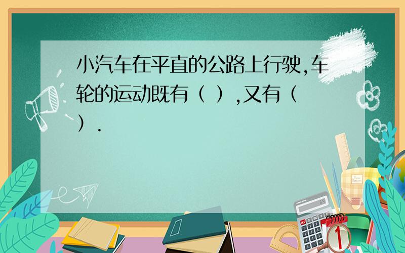 小汽车在平直的公路上行驶,车轮的运动既有（ ）,又有（ ）.