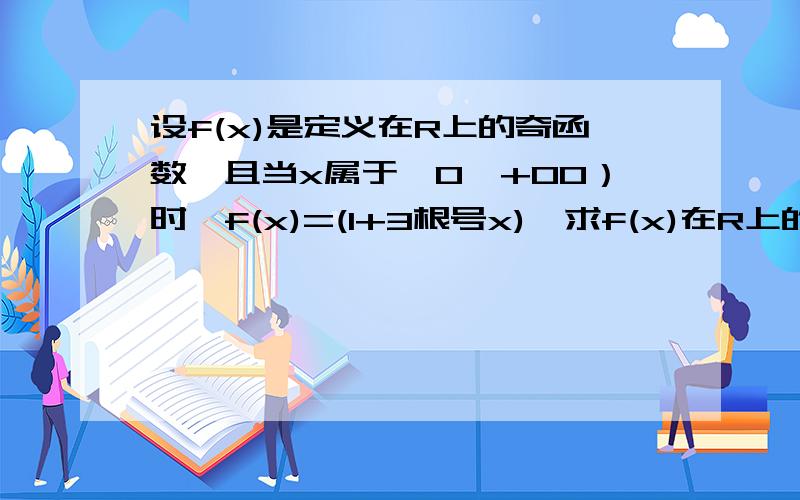 设f(x)是定义在R上的奇函数,且当x属于【0,+00）时,f(x)=(1+3根号x),求f(x)在R上的解析式方便学生理解f(x)=x(1+3根号x) 少了一个x