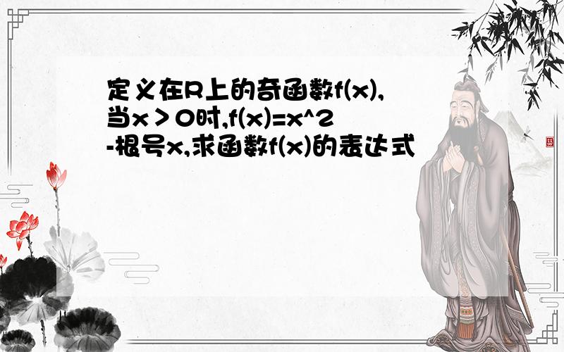 定义在R上的奇函数f(x),当x＞0时,f(x)=x^2-根号x,求函数f(x)的表达式