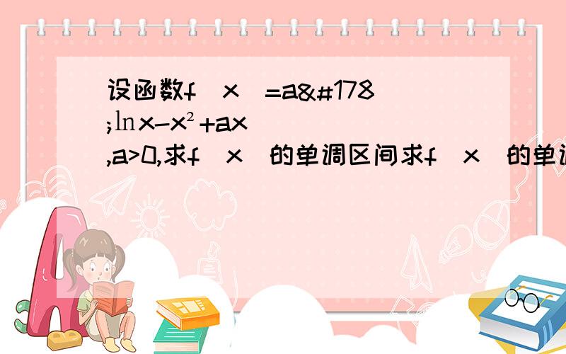 设函数f(x)=a²㏑x-x²+ax,a>0,求f(x)的单调区间求f(x)的单调区间,求所有实数a,使e－1≤f﹙x﹚≤e²对x∈[1,c恒成立]