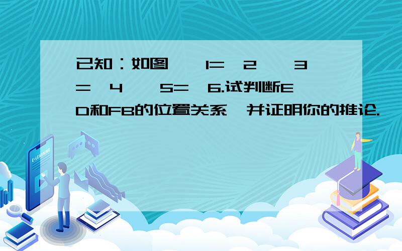 已知：如图,∠1=∠2,∠3=∠4,∠5=∠6.试判断ED和FB的位置关系,并证明你的推论.