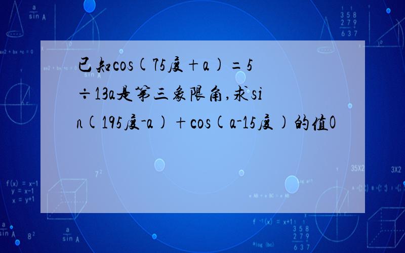 已知cos(75度+a)=5÷13a是第三象限角,求sin(195度-a)+cos(a-15度)的值O