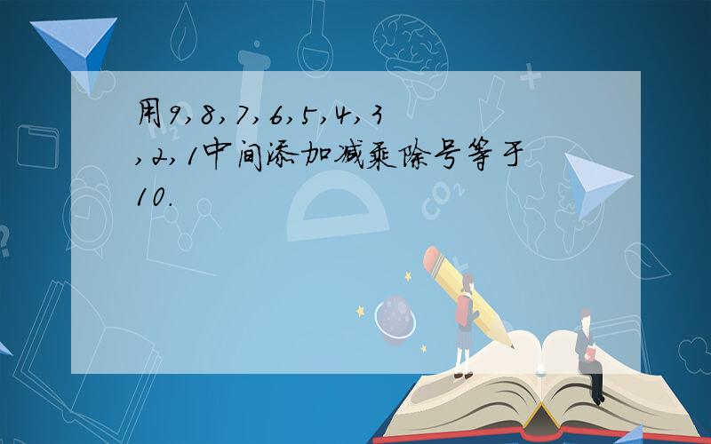 用9,8,7,6,5,4,3,2,1中间添加减乘除号等于10.