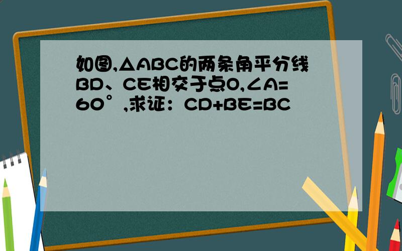 如图,△ABC的两条角平分线BD、CE相交于点O,∠A=60°,求证：CD+BE=BC