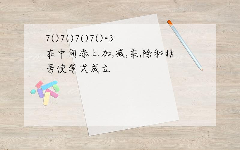 7()7()7()7()=3在中间添上加,减,乘,除和括号使等式成立