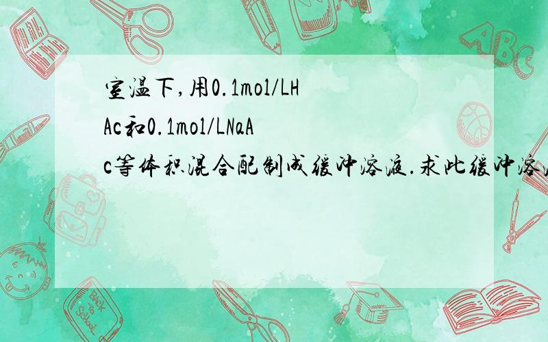 室温下,用0.1mol/LHAc和0.1mol/LNaAc等体积混合配制成缓冲溶液.求此缓冲溶液PH?(已知pka=4.75)