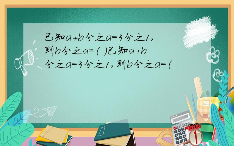 已知a+b分之a=3分之1,则b分之a=（ ）已知a+b分之a=3分之1,则b分之a=（