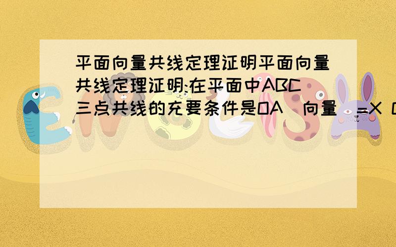 平面向量共线定理证明平面向量共线定理证明:在平面中ABC三点共线的充要条件是OA（向量）=X OB(向量）+Y OC（向量）其中X+Y=1