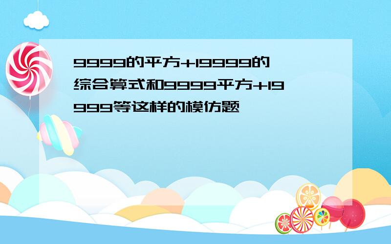 9999的平方+19999的综合算式和9999平方+19999等这样的模仿题