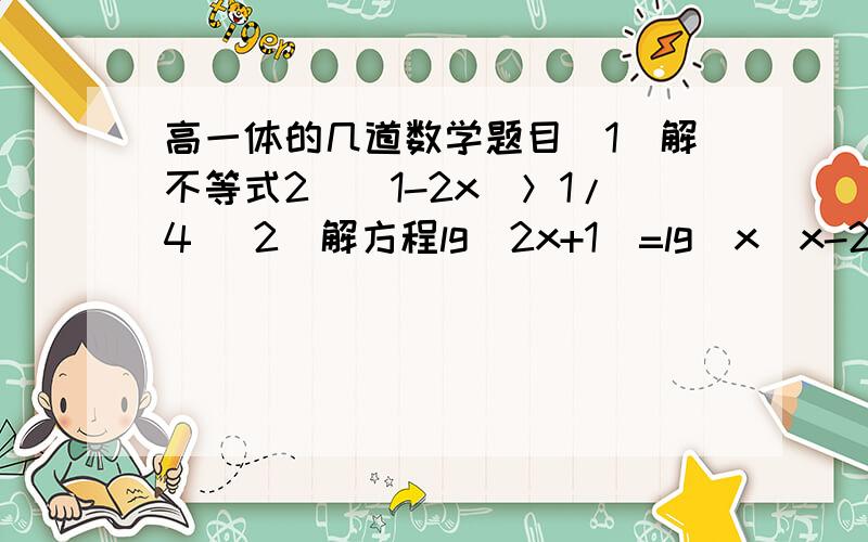 高一体的几道数学题目（1）解不等式2^（1-2x）＞1/4 （2）解方程lg（2x+1）=lg（x^x-2）具体点Ine^2是多少啊？