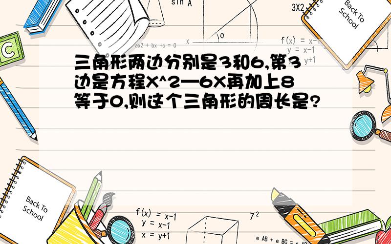 三角形两边分别是3和6,第3边是方程X^2—6X再加上8等于0,则这个三角形的周长是?