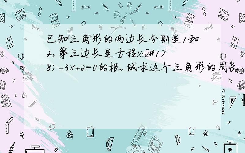 已知三角形的两边长分别是1和2,第三边长是方程x²-3x+2=0的根,试求这个三角形的周长