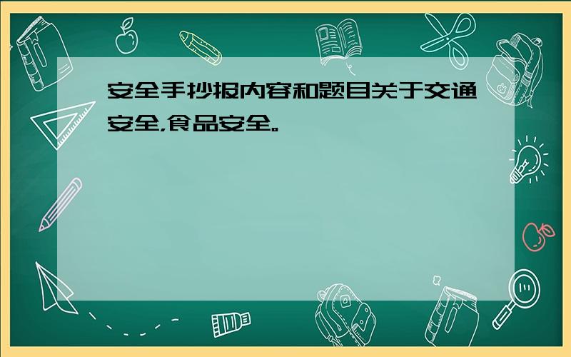 安全手抄报内容和题目关于交通安全，食品安全。