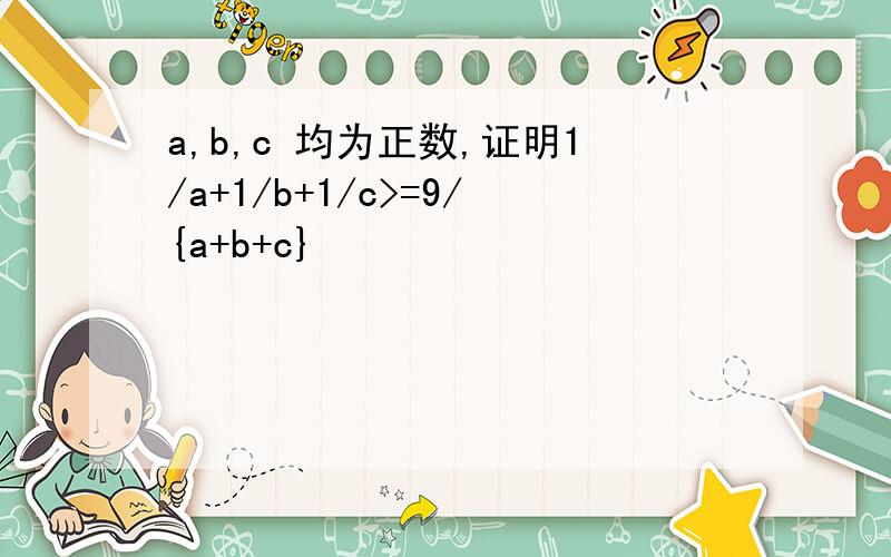 a,b,c 均为正数,证明1/a+1/b+1/c>=9/{a+b+c}