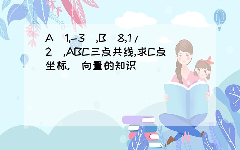 A（1,-3）,B(8,1/2),ABC三点共线,求C点坐标.（向量的知识）