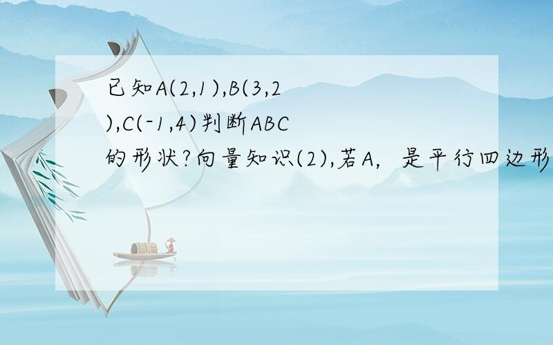 已知A(2,1),B(3,2),C(-1,4)判断ABC的形状?向量知识(2),若A，是平行四边形的三个顶点，求第四个顶点？