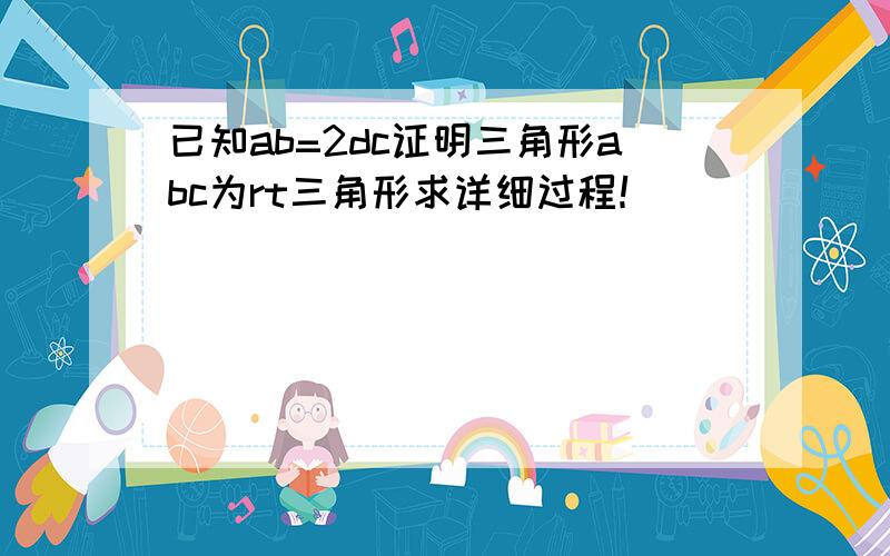 已知ab=2dc证明三角形abc为rt三角形求详细过程！