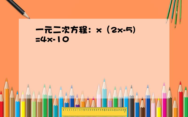 一元二次方程：x（2x-5)=4x-10