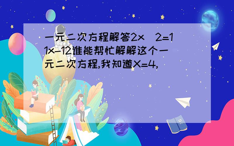 一元二次方程解答2x^2=11x-12谁能帮忙解解这个一元二次方程,我知道X=4,