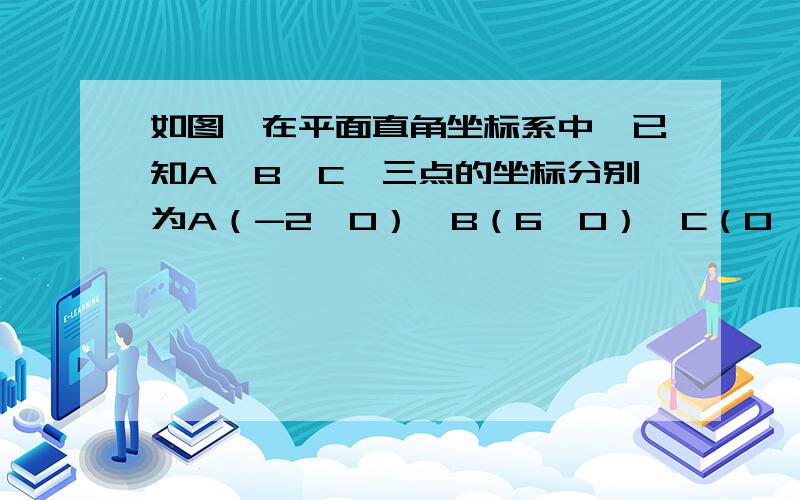 如图,在平面直角坐标系中,已知A,B,C,三点的坐标分别为A（-2,0）,B（6,0）,C（0,3） （1） 求经过A,如图,在平面直角坐标系中,已知A,B,C,三点的坐标分别为A（-2,0）,B（6,0）,C（0,3）（1） 求经过A,B,C