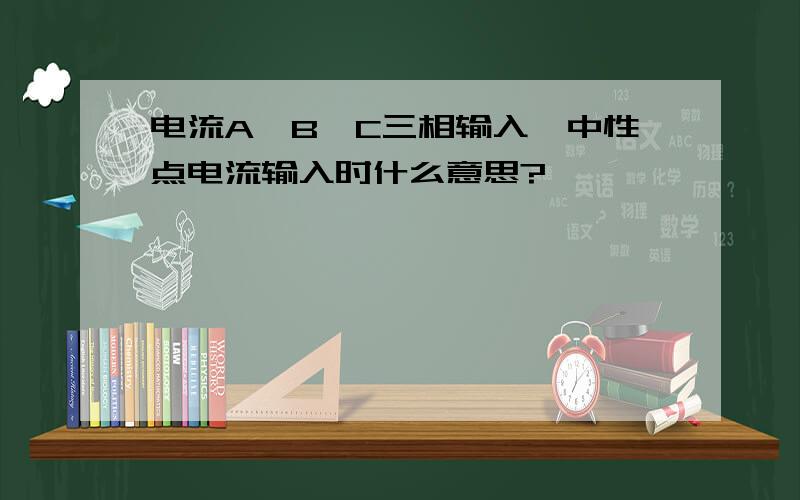 电流A、B、C三相输入,中性点电流输入时什么意思?