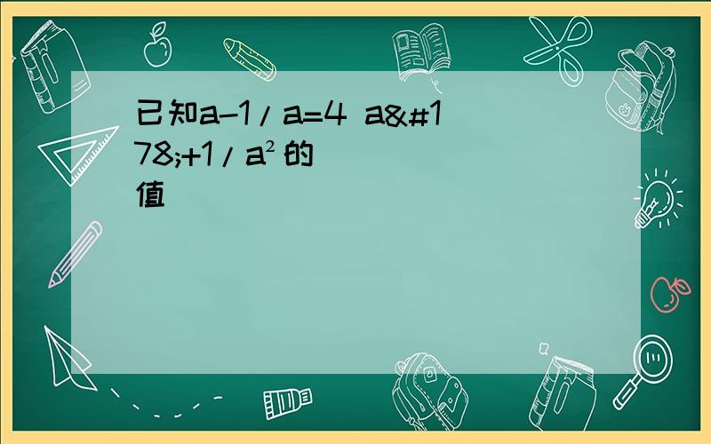 已知a-1/a=4 a²+1/a²的值