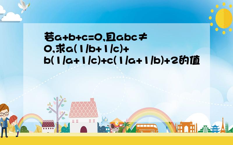 若a+b+c=0,且abc≠0,求a(1/b+1/c)+b(1/a+1/c)+c(1/a+1/b)+2的值