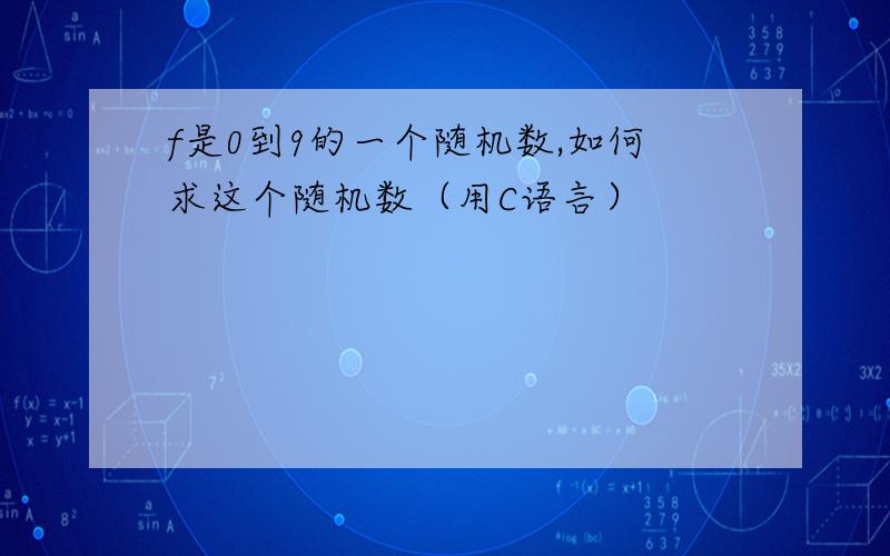 f是0到9的一个随机数,如何求这个随机数（用C语言）