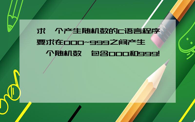 求一个产生随机数的C语言程序要求在000~999之间产生一个随机数,包含000和999!