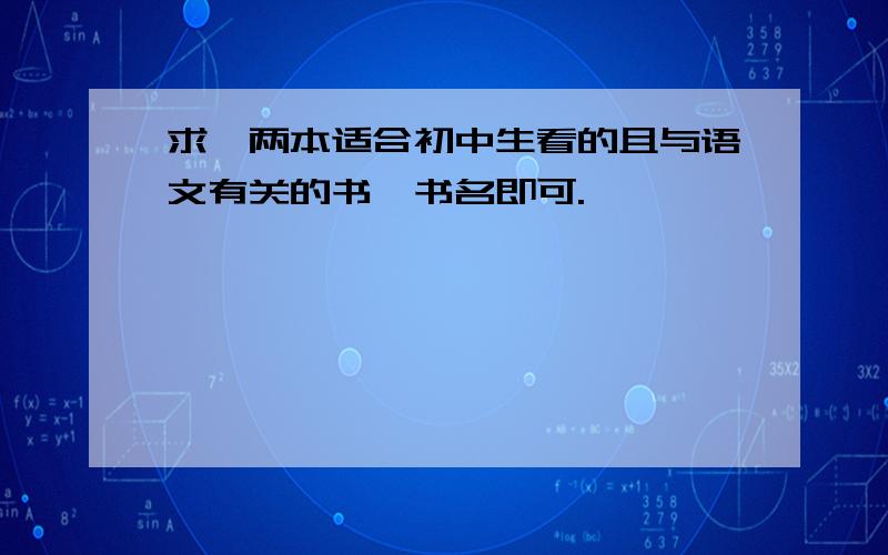 求一两本适合初中生看的且与语文有关的书,书名即可.