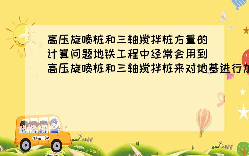 高压旋喷桩和三轴搅拌桩方量的计算问题地铁工程中经常会用到高压旋喷桩和三轴搅拌桩来对地基进行加固.那高压旋喷桩的方量计算是直接用图示的阴影面积（长*宽*高）计算,还是不考虑搭