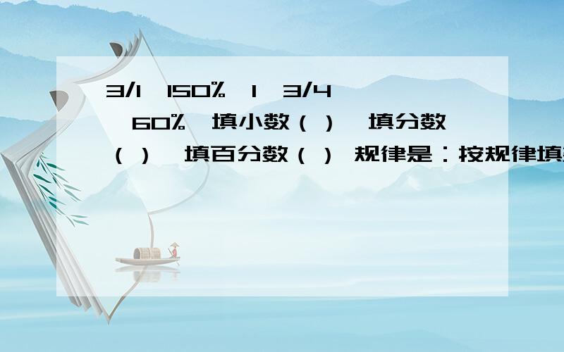 3/1,150%,1,3/4,60%,填小数（）,填分数（）,填百分数（） 规律是：按规律填数