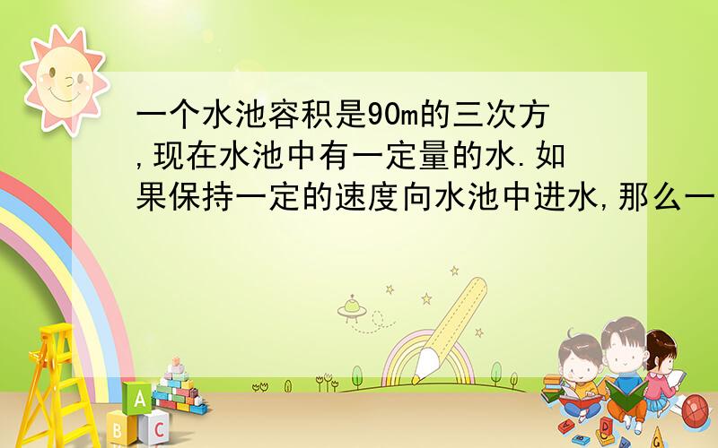 一个水池容积是90m的三次方,现在水池中有一定量的水.如果保持一定的速度向水池中进水,那么一小时后水池中有水15m的三次方,5小时后有水35m的三次方.1.写出蓄水量v（m的三次方）与进水时间