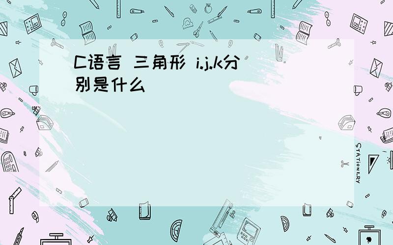 C语言 三角形 i.j.k分别是什么