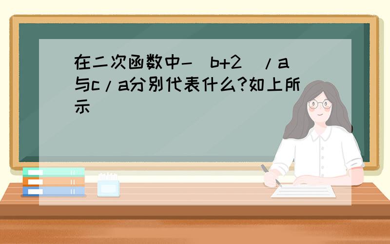 在二次函数中-(b+2)/a与c/a分别代表什么?如上所示