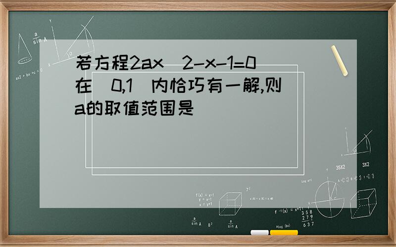 若方程2ax^2-x-1=0在（0,1）内恰巧有一解,则a的取值范围是