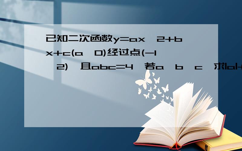 已知二次函数y=ax^2+bx+c(a≠0)经过点(-1,2),且abc=4,若a≥b≥c,求|a|+|b|+|c|的最小值,并说明理由.