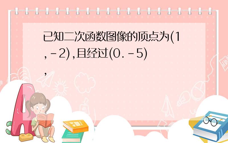 已知二次函数图像的顶点为(1,-2),且经过(0.-5),