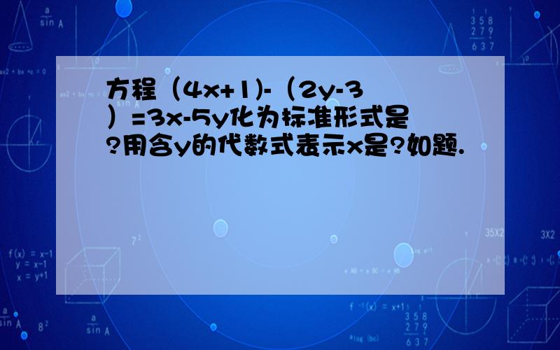 方程（4x+1)-（2y-3）=3x-5y化为标准形式是?用含y的代数式表示x是?如题.