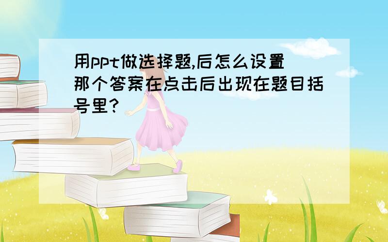 用ppt做选择题,后怎么设置那个答案在点击后出现在题目括号里?