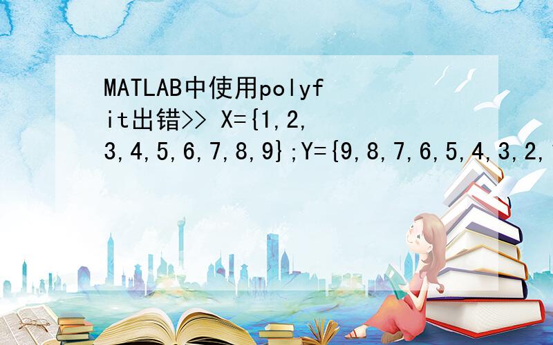 MATLAB中使用polyfit出错>> X={1,2,3,4,5,6,7,8,9};Y={9,8,7,6,5,4,3,2,1};[P,S]=polyfit(X,Y,1)错误使用 onesCLASSNAME 输入必须为有效的数值类名.出错 polyfit (line 59)V(:,n+1) = ones(length(x),1,class(x));