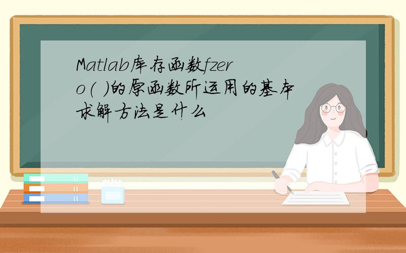 Matlab库存函数fzero( )的原函数所运用的基本求解方法是什么