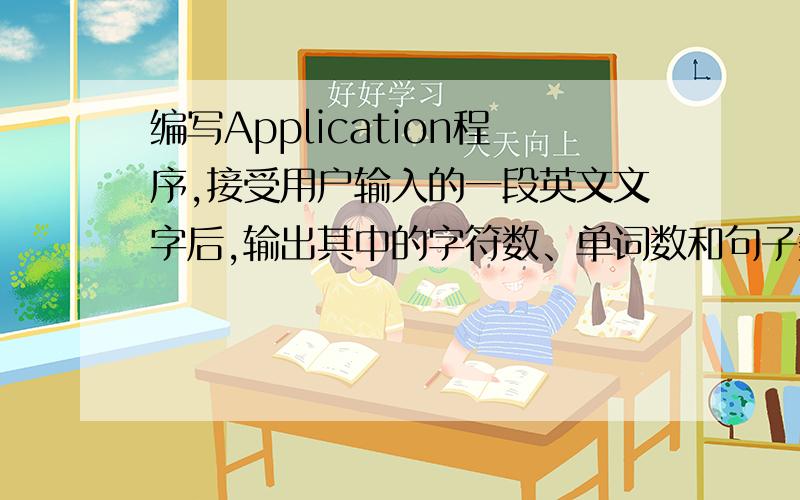 编写Application程序,接受用户输入的一段英文文字后,输出其中的字符数、单词数和句子数设句子以”?”、”!” 或”.”结束