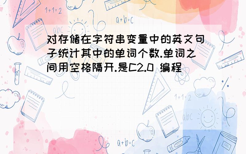 对存储在字符串变量中的英文句子统计其中的单词个数.单词之间用空格隔开.是C2.0 编程