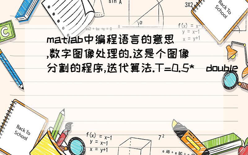 matlab中编程语言的意思,数字图像处理的.这是个图像分割的程序,迭代算法.T=0.5*(double(min(d(:)))+double(max(d(:))));done=false;while~doneg=d>=TTnext=0.5*(mean(d(g))+mean(d(~g)));done=abs(T-Tnext)