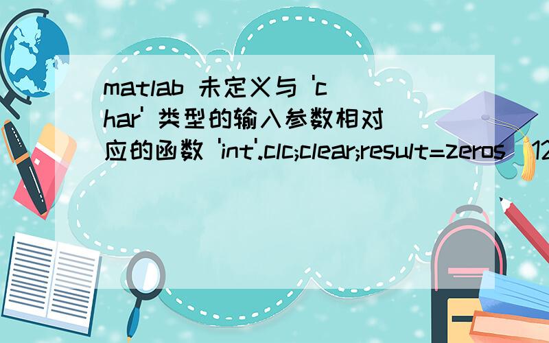 matlab 未定义与 'char' 类型的输入参数相对应的函数 'int'.clc;clear;result=zeros(121);syms x;result(1)=int('5430*(0.5*sin(40*tan(4.1)-x*tan(4.1)-60)+40*tan(4.1)-x*tan(4.1)-60)-5430*(0.5*sin(-60)-60)','x','0','40');运行时报错：未