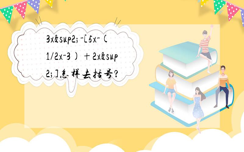 3x²-[5x-(1/2x-3)+2x²]怎样去括号?