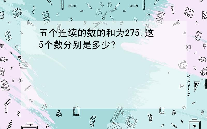 五个连续的数的和为275,这5个数分别是多少?