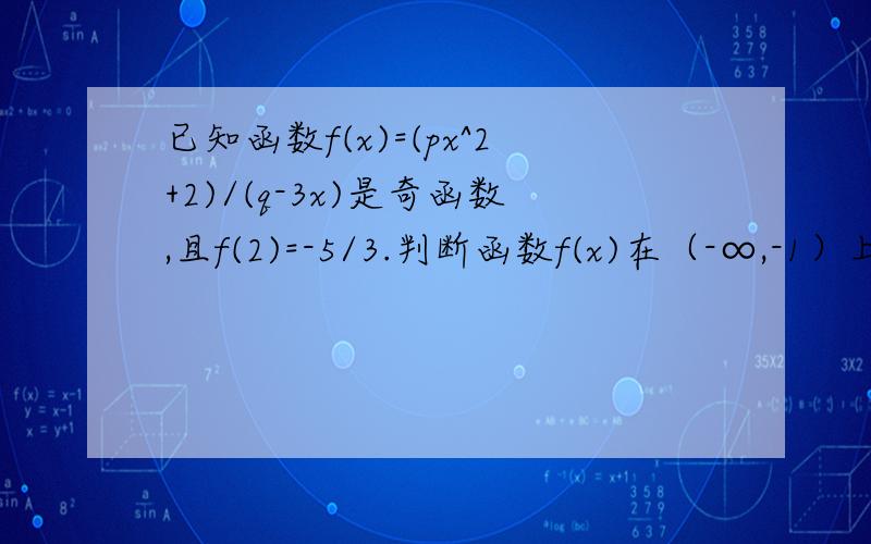 已知函数f(x)=(px^2+2)/(q-3x)是奇函数,且f(2)=-5/3.判断函数f(x)在（-∞,-1）上的单调性,并加以证明.