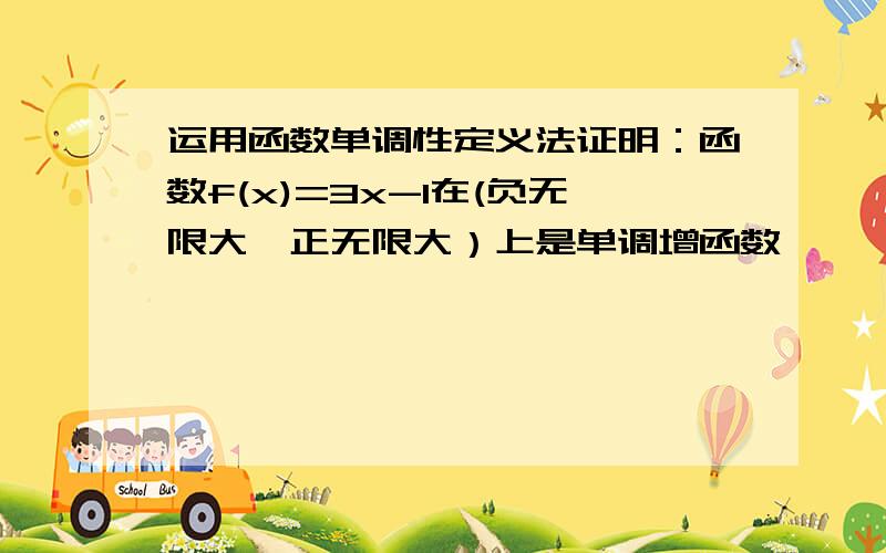 运用函数单调性定义法证明：函数f(x)=3x-1在(负无限大,正无限大）上是单调增函数